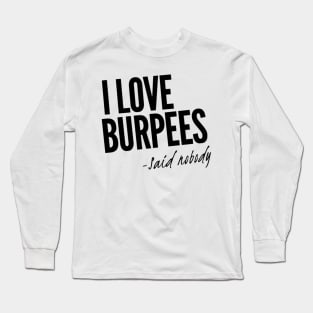 I Love Burpees - Said Nobody Long Sleeve T-Shirt